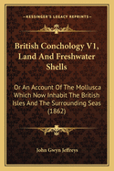 British Conchology V1, Land and Freshwater Shells: Or an Account of the Mollusca Which Now Inhabit the British Isles and the Surrounding Seas (1862)