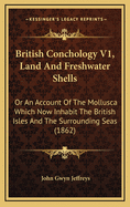 British Conchology V1, Land and Freshwater Shells: Or an Account of the Mollusca Which Now Inhabit the British Isles and the Surrounding Seas (1862)