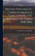 British Diplomatic Correspondence Concerning the Republic of Texas, 1838-1846