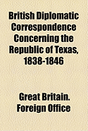 British Diplomatic Correspondence Concerning the Republic of Texas, 1838-1846 - Office, Great Britain Foreign (Creator)