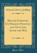 British Forestry, Its Present Position and Outlook After the War (Classic Reprint)