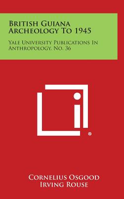 British Guiana Archeology to 1945: Yale University Publications in Anthropology, No. 36 - Osgood, Cornelius, and Rouse, Irving (Editor)