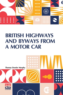 British Highways And Byways From A Motor Car: Being A Record Of A Five Thousand Mile Tour In England, Wales And Scotland - Murphy, Thomas Dowler