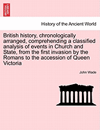 British History, Chronologically Arranged; Comprehending a Classified Analysis of Events and Occurrences in Church and State; And of the Constitutional, Political, Commercial, Intellectual and Social Progress of the United Kingdom, from the First Invasion