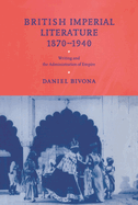 British Imperial Literature, 1870 1940: Writing and the Administration of Empire