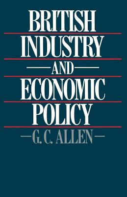 British Industry and Economic Policy - Allen, George Cyril