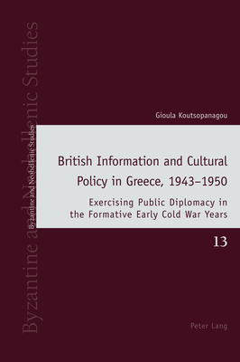 British Information and Cultural Policy in Greece, 1943-1950: Exercising Public Diplomacy in the Formative Early Cold War Years - Louth, Andrew, and Ricks, David, and Koutsopanagou, Gioula