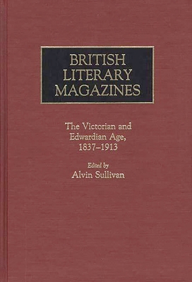 British Literary Magazines: The Victorian and Edwardian Age, 1837-1913 - Marsh, Dolores, and Ramm, Phyllis, and Sullivan, Alvin (Editor)