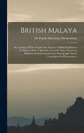 British Malaya: An Account Of The Origin And Progress Of British Influence In Malaya; With A Specially Compiled Map, Numerous Illustrations Reproduced From Photographs And A Frontispiece In Photogravure