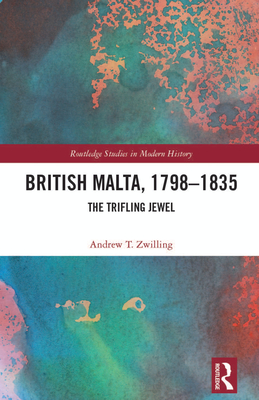 British Malta, 1798-1835: The Trifling Jewel - Zwilling, Andrew T