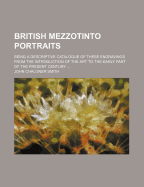 British Mezzotinto Portraits; Being a Descriptive Catalogue of These Engravings from the Introduction of the Art to the Early Part of the Present Century