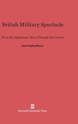 British Military Spectacle: From the Napoleonic Wars Through the Crimea - Myerly, Scott Hughes