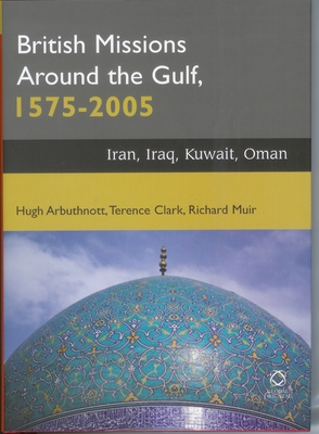 British Missions Around the Gulf, 1575-2005: Iran, Iraq, Kuwait, Oman - Arbuthnott, Hugh, and Clark, Terence, and Muir, Richard