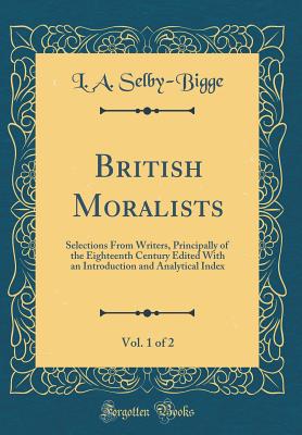 British Moralists, Vol. 1 of 2: Selections from Writers, Principally of the Eighteenth Century Edited with an Introduction and Analytical Index (Classic Reprint) - Selby-Bigge, L a