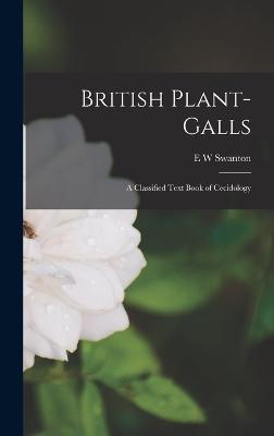 British Plant-galls; a Classified Text Book of Cecidology - Swanton, E W