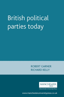 British Political Parties Today - Garner, Robert, and Kelly, Richard