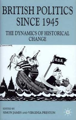 British Politics Since 1945: The Dynamics of Historical Change - James, S (Editor), and Preston, V (Editor)