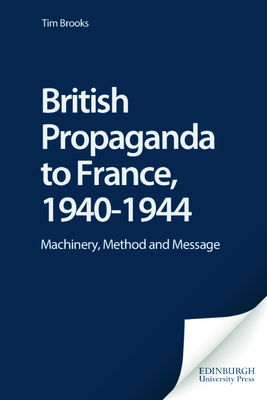 British Propaganda to France, 1940-1944: Machinery, Method and Message - Brooks, Tim, Professor