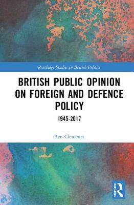 British Public Opinion on Foreign and Defence Policy: 1945-2017 - Clements, Ben