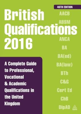 British Qualifications 2016: A Complete Guide to Professional, Vocational and Academic Qualifications in the United Kingdom - Editorial, Kogan Page