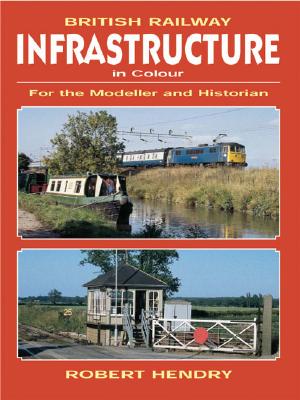 British Railway Infrastructure in Color: For the Modeller and Historian - Hendry, Robert