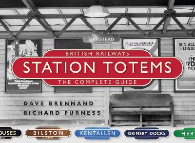 British Railways Station Totems: The Complete Guide - Brennand, Dave, and Furness, Richard