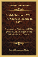 British Relations With The Chinese Empire In 1832: Comparative Statement Of The English And American Trade With India And Canton