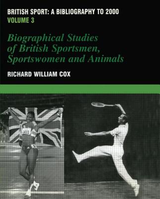 British Sport - A Bibliography to 2000: Volume 3: Biographical Studies of Britsh Sportsmen, Women and Animals - Cox, Richard, Sir (Editor)