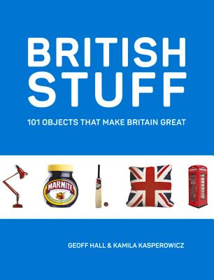 British Stuff: 101 Objects That Make Britain Great - Hall, Geoff, and Kasperowicz, Kamila