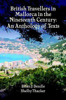 British Travellers in Mallorca in the Nineteenth Century: An Anthology of Texts - Dendle, Brian J (Editor), and Thacker, Shelby (Editor)