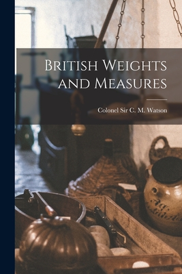 British Weights and Measures - C M Watson, Colonel, Sir