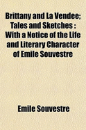 Brittany and La Vendee: Tales and Sketches; With a Notice of the Life and Literary Character of Emile Souvestre (Classic Reprint)