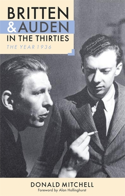 Britten and Auden in the Thirties: The Year 1936 - Mitchell, Donald, and Hollinghurst, Alan