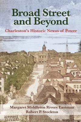 Broad Street and Beyond: Charleston's Historic Nexus of Power - Eastman, Margaret, and Stockton, Robert, and Donohoe, Richard (Photographer)