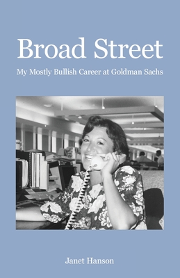 Broad Street: My Mostly Bullish Career at Goldman Sachs - Hanson, Janet