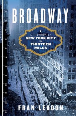 Broadway: A History of New York City in Thirteen Miles - Leadon, Fran