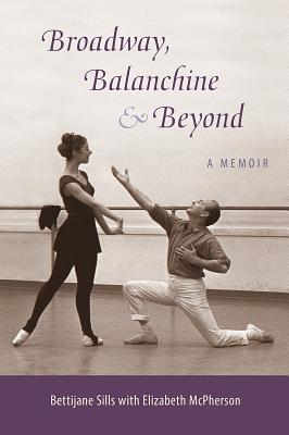 Broadway, Balanchine, and Beyond: A Memoir - Sills, Bettijane, and McPherson, Elizabeth