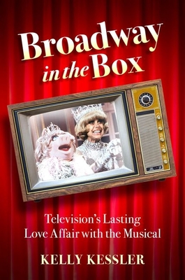 Broadway in the Box: Television's Lasting Love Affair with the Musical - Kessler, Kelly