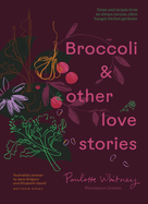 Broccoli & Other Love Stories: Notes and recipes from an always curious, often hungry kitchen gardener