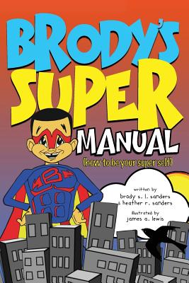 Brody's Super Manual: How to be Your Super Self - Sanders, Heather R, and Sanders, Brody S L
