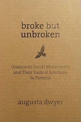 Broke But Unbroken: Grassroots Social Movements and Their Radical Solutions to Poverty - Dwyer, Augusta