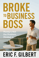 Broke to Business Boss: Money's Not the Problem. Mindset Is
