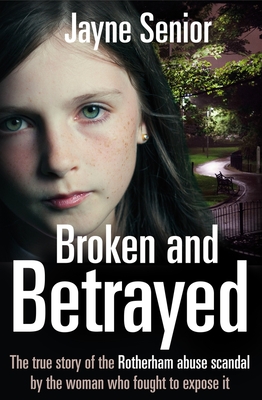 Broken and Betrayed: The True Story of the Rotherham Abuse Scandal by the Woman Who Fought to Expose It - Senior, Jayne