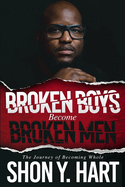 Broken Boys Become Broken Men: The Journey Of Becoming Whole