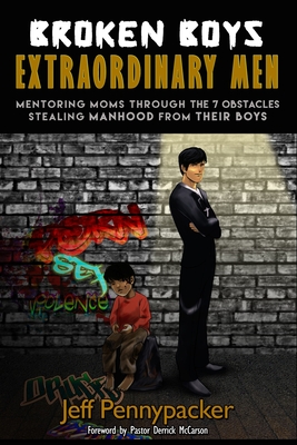 Broken Boys - Extraordinary Men: Mentoring Moms Through the 7 Obstacles Stealing Manhood from Their Boys - Pennypacker, Jeff M