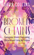 Broken Chains: Courageous Women Overcoming Obstacles and Living on Purpose