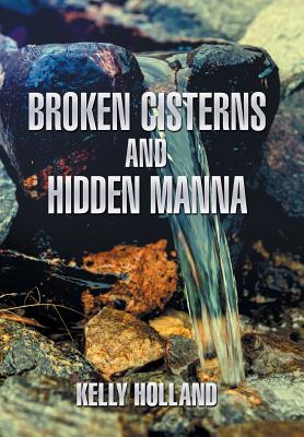 Broken Cisterns and Hidden Manna - Holland, Kelly