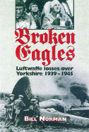 Broken Eagles: Luftwaffe Losses Over Yorkshire 1939 - 1945