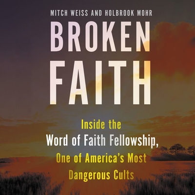 Broken Faith Lib/E: Inside the Word of Faith Fellowship, One of America's Most Dangerous Cults - Weiss, Mitch, and Mohr, Holbrook, and Leheny, Vivienne (Read by)