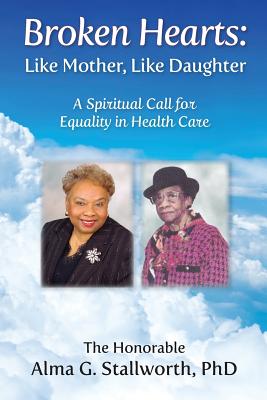 Broken Hearts: Like Mother, Like Daughter: A Spiritual Call for Equality in Health Care - Stallworth, Alma G, and Atkins, Elizabeth Ann (Editor), and Greenspan, Catherine M (Editor)